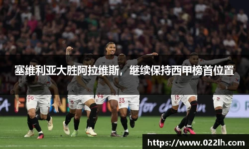 塞维利亚大胜阿拉维斯，继续保持西甲榜首位置