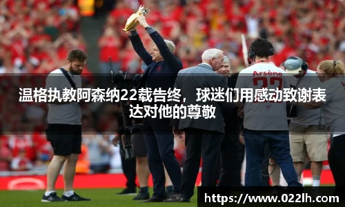 温格执教阿森纳22载告终，球迷们用感动致谢表达对他的尊敬