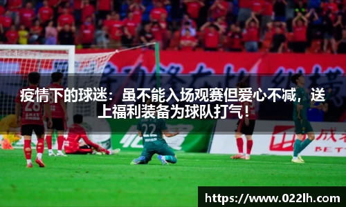 疫情下的球迷：虽不能入场观赛但爱心不减，送上福利装备为球队打气！