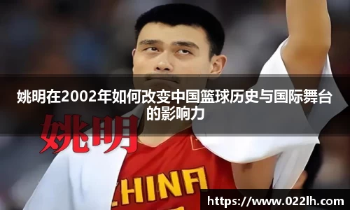 姚明在2002年如何改变中国篮球历史与国际舞台的影响力