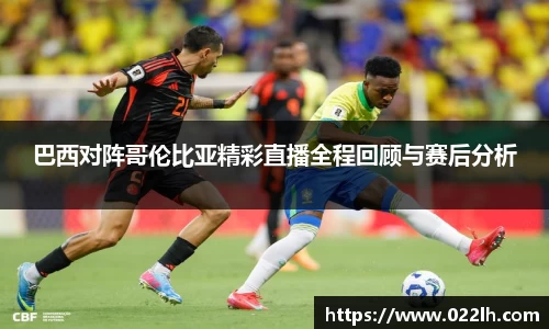 巴西对阵哥伦比亚精彩直播全程回顾与赛后分析