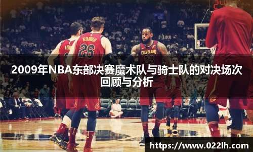 2009年NBA东部决赛魔术队与骑士队的对决场次回顾与分析