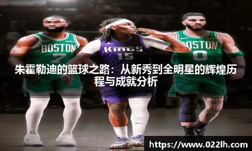 朱霍勒迪的篮球之路：从新秀到全明星的辉煌历程与成就分析