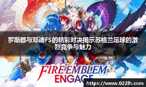 罗斯郡与邓迪FS的精彩对决揭示苏格兰足球的激烈竞争与魅力