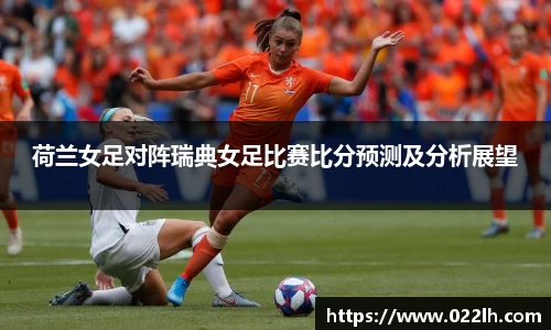 荷兰女足对阵瑞典女足比赛比分预测及分析展望
