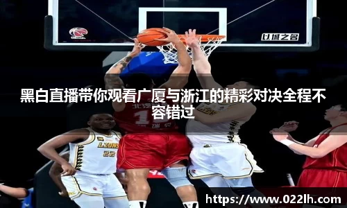 黑白直播带你观看广厦与浙江的精彩对决全程不容错过