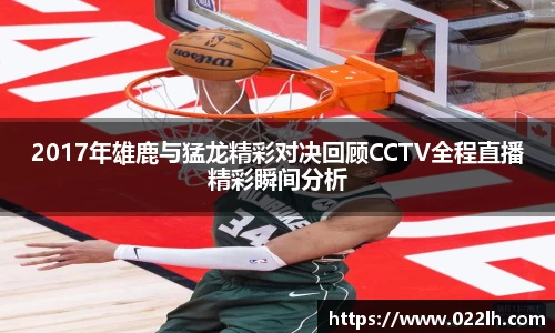 2017年雄鹿与猛龙精彩对决回顾CCTV全程直播精彩瞬间分析