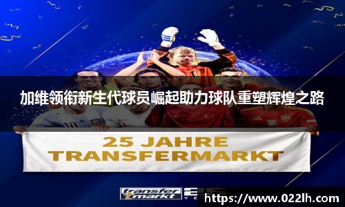 加维领衔新生代球员崛起助力球队重塑辉煌之路
