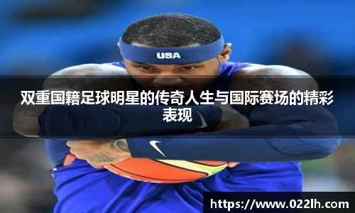 双重国籍足球明星的传奇人生与国际赛场的精彩表现